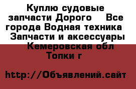 Куплю судовые запчасти Дорого! - Все города Водная техника » Запчасти и аксессуары   . Кемеровская обл.,Топки г.